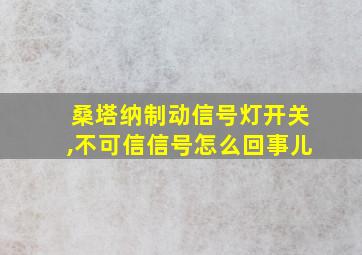 桑塔纳制动信号灯开关,不可信信号怎么回事儿