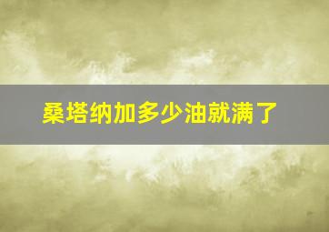 桑塔纳加多少油就满了