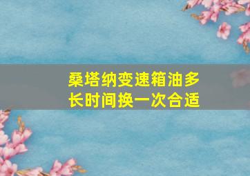 桑塔纳变速箱油多长时间换一次合适