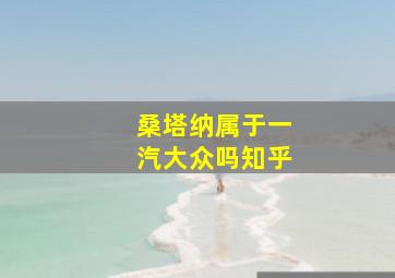 桑塔纳属于一汽大众吗知乎