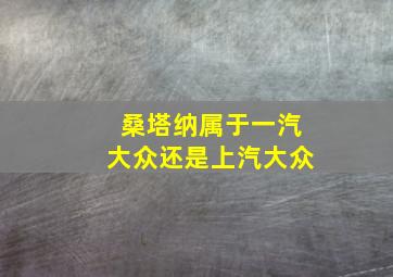 桑塔纳属于一汽大众还是上汽大众