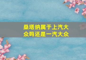 桑塔纳属于上汽大众吗还是一汽大众