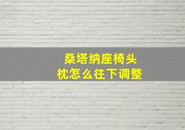 桑塔纳座椅头枕怎么往下调整