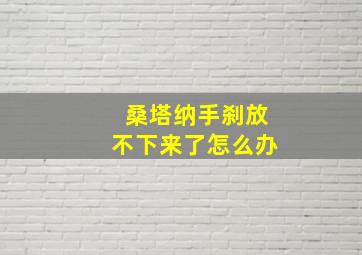 桑塔纳手刹放不下来了怎么办