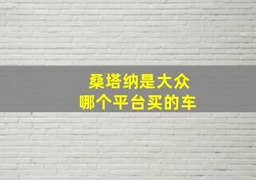 桑塔纳是大众哪个平台买的车