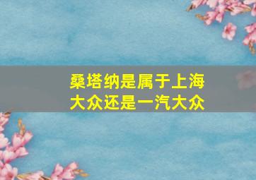 桑塔纳是属于上海大众还是一汽大众