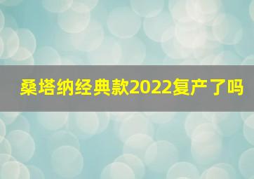 桑塔纳经典款2022复产了吗