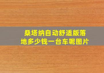 桑塔纳自动舒适版落地多少钱一台车呢图片