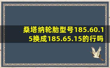 桑塔纳轮胎型号185.60.15换成185.65.15的行吗