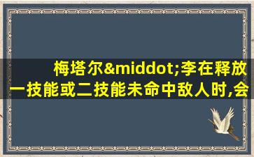 梅塔尔·李在释放一技能或二技能未命中敌人时,会进入