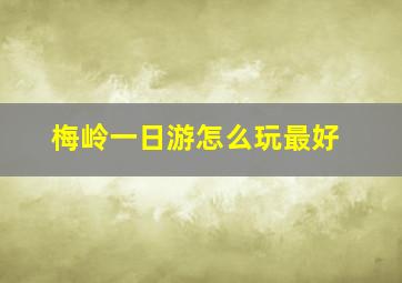 梅岭一日游怎么玩最好