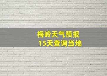 梅岭天气预报15天查询当地