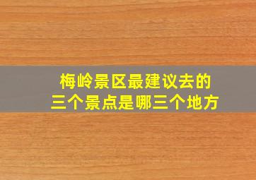 梅岭景区最建议去的三个景点是哪三个地方