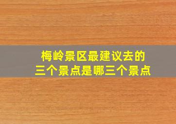 梅岭景区最建议去的三个景点是哪三个景点