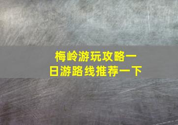 梅岭游玩攻略一日游路线推荐一下