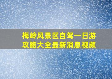 梅岭风景区自驾一日游攻略大全最新消息视频