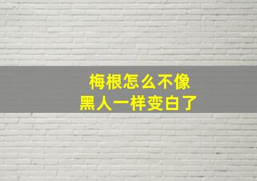 梅根怎么不像黑人一样变白了