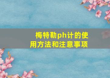 梅特勒ph计的使用方法和注意事项