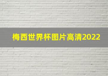 梅西世界杯图片高清2022