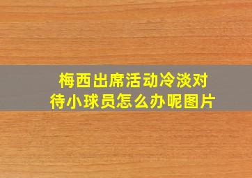 梅西出席活动冷淡对待小球员怎么办呢图片