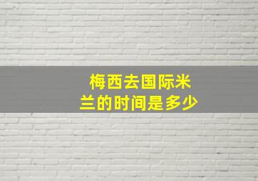 梅西去国际米兰的时间是多少