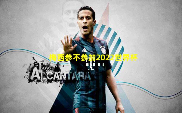 梅西参不参加2022世界杯