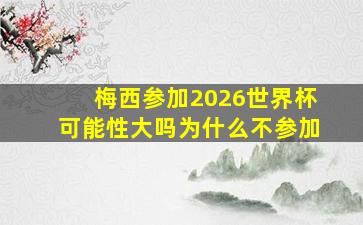 梅西参加2026世界杯可能性大吗为什么不参加