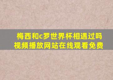 梅西和c罗世界杯相遇过吗视频播放网站在线观看免费