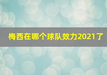 梅西在哪个球队效力2021了