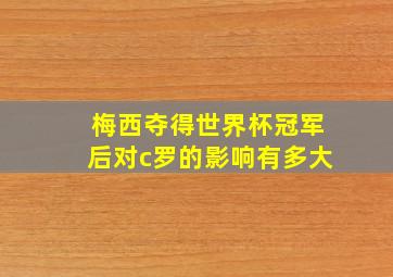 梅西夺得世界杯冠军后对c罗的影响有多大