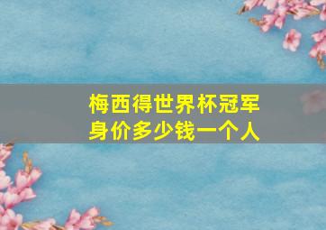 梅西得世界杯冠军身价多少钱一个人