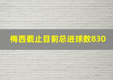 梅西截止目前总进球数830