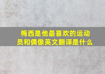 梅西是他最喜欢的运动员和偶像英文翻译是什么