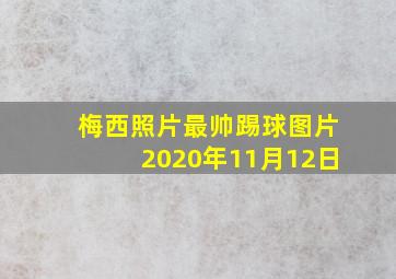 梅西照片最帅踢球图片2020年11月12日