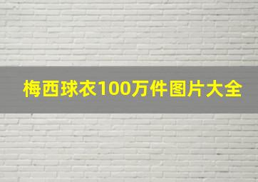 梅西球衣100万件图片大全