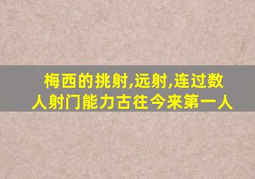 梅西的挑射,远射,连过数人射门能力古往今来第一人