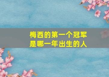 梅西的第一个冠军是哪一年出生的人