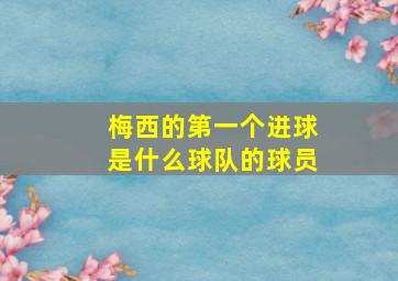 梅西的第一个进球是什么球队的球员