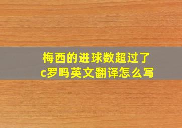 梅西的进球数超过了c罗吗英文翻译怎么写