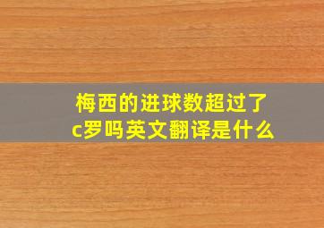 梅西的进球数超过了c罗吗英文翻译是什么