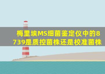 梅里埃MS细菌鉴定仪中的8739是质控菌株还是校准菌株