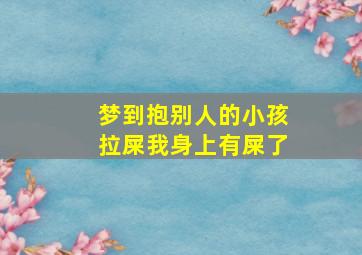 梦到抱别人的小孩拉屎我身上有屎了