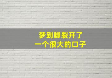 梦到脚裂开了一个很大的口子