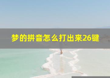 梦的拼音怎么打出来26键