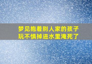 梦见抱着别人家的孩子玩不慎掉进水里淹死了