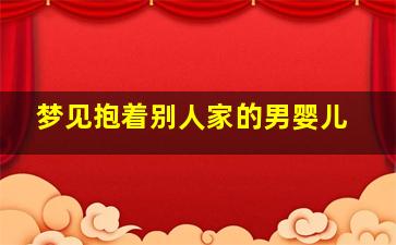 梦见抱着别人家的男婴儿