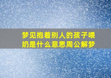 梦见抱着别人的孩子喂奶是什么意思周公解梦