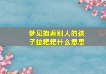 梦见抱着别人的孩子拉粑粑什么意思