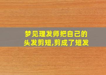 梦见理发师把自己的头发剪短,剪成了短发