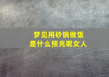 梦见用砂锅做饭是什么预兆呢女人